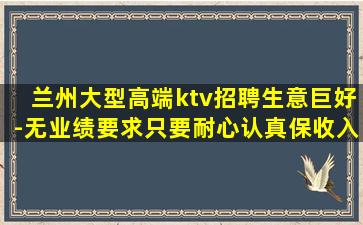 兰州大型高端ktv招聘生意巨好-无业绩要求只要耐心认真保收入